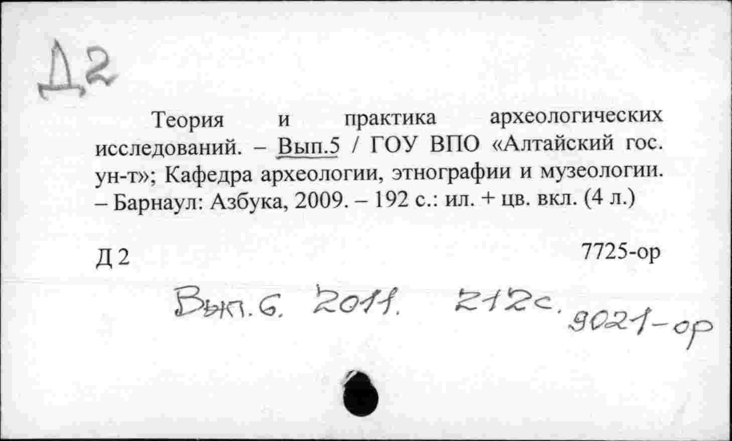 ﻿Теория и практика археологических исследований. - Вып.5 / ГОУ ВПО «Алтайский гос. ун-т»; Кафедра археологии, этнографии и музеологии. - Барнаул: Азбука, 2009. - 192 с.: ил. + цв. вкл. (4 л.)
Д2
7725-ор
.G 'žo-f-f.
Z'l'Z'z.